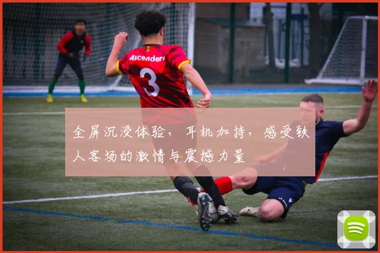 全屏沉浸体验，耳机加持，感受铁人客场的激情与震撼力量