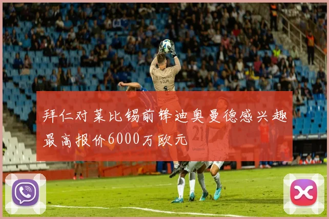 拜仁对莱比锡前锋迪奥曼德感兴趣最高报价6000万欧元