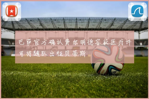巴萨官方确认费尔明德容获医疗许可将随队出征贝蒂斯