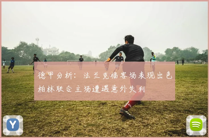 德甲分析：法兰克福客场表现出色柏林联合主场遭遇意外失利