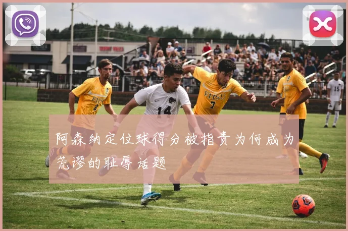阿森纳定位球得分被指责为何成为荒谬的耻辱话题