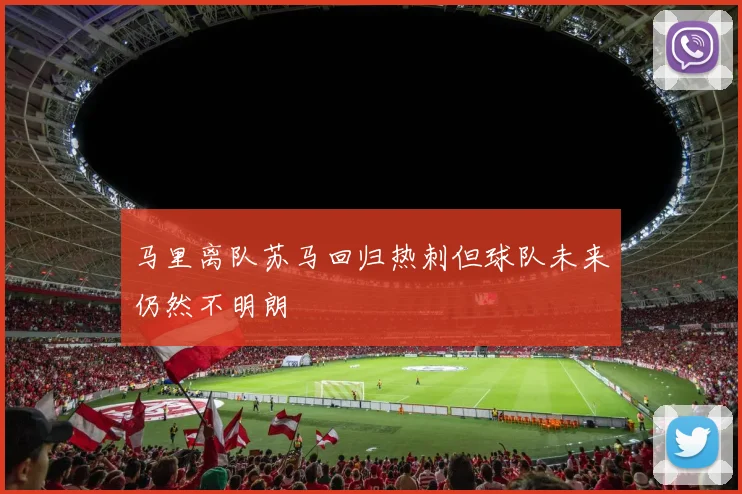 马里离队苏马回归热刺但球队未来仍然不明朗
