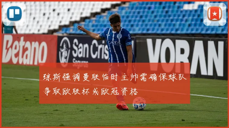 琼斯强调曼联临时主帅需确保球队争取欧联杯或欧冠资格