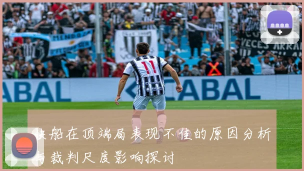 快船在顶端局表现不佳的原因分析与裁判尺度影响探讨