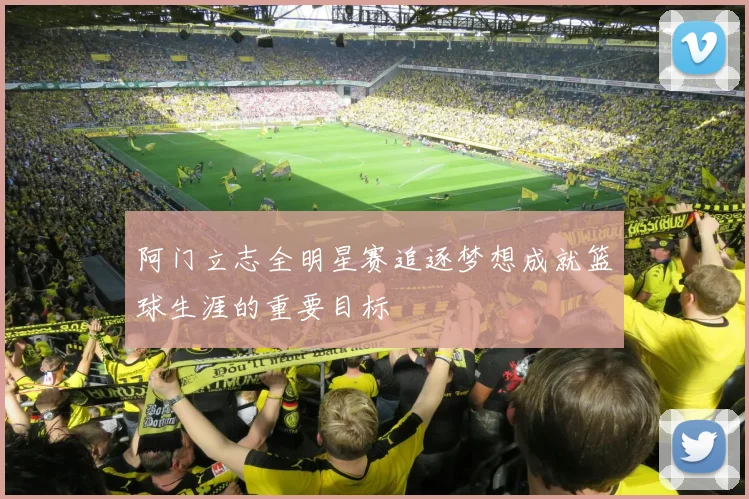 阿门立志全明星赛追逐梦想成就篮球生涯的重要目标