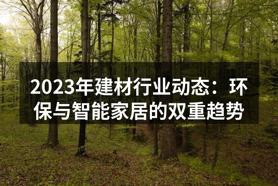 2023年建材行业动态：环保与智能家居的双重趋势